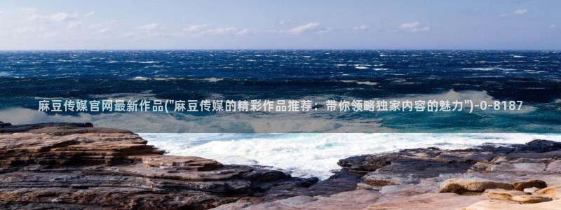 麻豆视频官方完整版：麻豆传媒官网最新作品(\