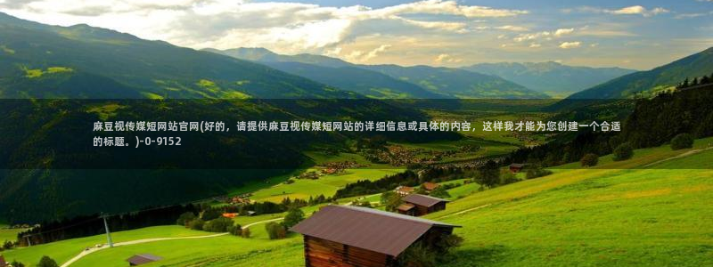 麻豆 热门视频：麻豆视传媒短网站官网(好的，请提供麻