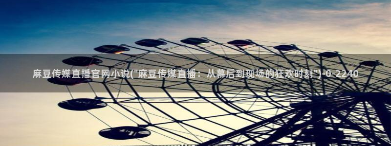 麻豆视频 短片最新：麻豆传媒直播官网小说(\