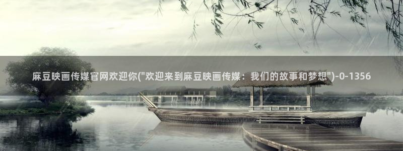 麻豆视频最新更新：麻豆映画传媒官网欢迎你(\