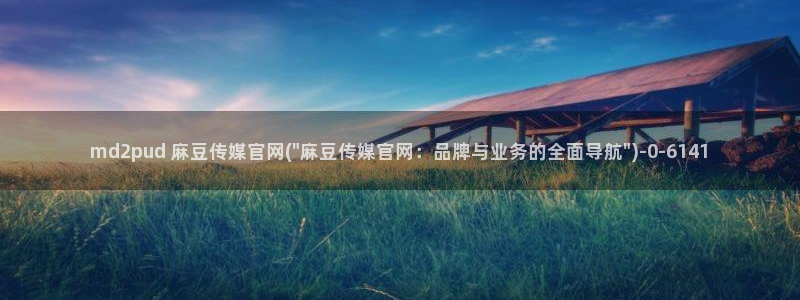 麻豆视频完整版完整版：md2pud 麻豆传媒官网(\