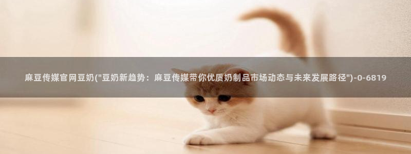麻豆视频：麻豆传媒官网豆奶(\