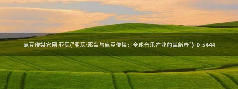 麻豆视频 推荐入口：麻豆传媒官网 亚瑟(\