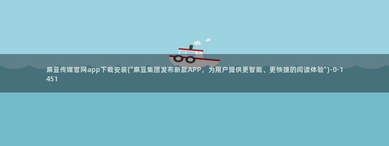 麻豆完整版更新：麻豆传媒官网app下载安装(\