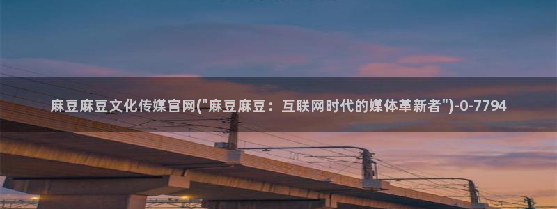 麻豆精选更新：麻豆麻豆文化传媒官网(\